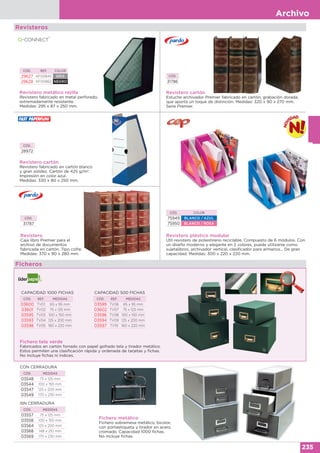 Archivo
235
Revistero metálico rejilla
Revistero fabricado en metal perforado,
extremadamente resistente.
Medidas: 295 x 87 x 250 mm.
CÓD. REF. COLOR
29627 KF00845 GRIS
29628 KF00862 NEGRO
Fichero metálico
Fichero sobremesa metálico, bicolor,
con portaetiqueta y tirador en acero
cromado. Capacidad 1000 fichas.
No incluye fichas.
CÓD. MEDIDAS
03548 75 x 125 mm
03544 100 x 150 mm
03547 125 x 200 mm
03549 170 x 230 mm
CON CERRADURA
CÓD. MEDIDAS
03557 75 x 125 mm
03558 100 x 150 mm
03564 125 x 200 mm
03568 148 x 210 mm
03569 170 x 230 mm
SIN CERRADURA
Revistero cartón
Estuche archivador Premier fabricado en cartón, grabación dorada,
que aporta un toque de distinción. Medidas: 320 x 90 x 270 mm.
Serie Premier.
CÓD.
31786
Revistero cartón
Revistero fabricado en cartón blanco
y gran solidez. Cartón de 425 g/m2
.
Impresión en color azul.
Medidas: 330 x 80 x 250 mm.
CÓD.
28972
Revistero
Caja libro Premier para el
archivo de documentos
fabricada en cartón. Tipo cofre.
Medidas: 370 x 90 x 280 mm.
CÓD.
31787
Fichero tela verde
Fabricados en cartón forrado con papel gofrado tela y tirador metálico.
Estos permiten una clasificación rápida y ordenada de tarjetas y fichas.
No incluye fichas ni índices.
CAPACIDAD 500 FICHAS
CÓD. REF. MEDIDAS
03599 TV06 65 x 95 mm
03602 TV07 75 x 125 mm
03596 TV08 100 x 150 mm
03594 TV09 125 x 200 mm
03597 TV10 160 x 220 mm
CAPACIDAD 1000 FICHAS
CÓD. REF. MEDIDAS
03600 TV01 65 x 95 mm
03601 TV02 75 x 125 mm
03595 TV03 100 x 150 mm
03593 TV04 125 x 200 mm
03598 TV05 160 x 220 mm
Ficheros
Revisteros
CÓD. COLOR
75949 BLANCO / AZUL
75950 BLANCO / ROSA
Revistero plástico modular
Útil revistero de poliestireno reciclable. Compuesto de 6 módulos. Con
un diseño moderno y elegante en 2 colores, puede utilizarse como
sujetalibros, archivador vertical, clasificador para armarios... De gran
capacidad. Medidas: 300 x 220 x 220 mm.
 