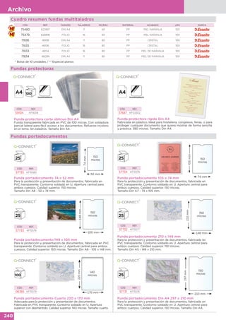 240
Archivo
Fundas protectoras
Fundas portadocumentos
CÓD. REF.
57735 KF15580
Funda portadocumento 74 x 52 mm
Para la protección y presentación de documentos, fabricada en
PVC transparente. Contorno soldado en U. Apertura central para
ambos cuerpos. Calidad superior. 150 micras.
Tamaño Din A8 - 52 x 74 mm.
52 mm
74mm
150
micras
CÓD. REF.
57734 KF15579
Funda portadocumento 105 x 74 mm
Para la protección y presentación de documentos, fabricada en
PVC transparente. Contorno soldado en U. Apertura central para
ambos cuerpos. Calidad superior. 150 micras.
Tamaño Din A7 - 74 x 105 mm.
74 mm
105mm
150
micras
CÓD. REF.
57733 KF15578
Funda portadocumento 148 x 105 mm
Para la protección y presentación de documentos, fabricada en PVC
transparente. Contorno soldado en U. Apertura central para ambos
cuerpos. Calidad superior. 150 micras. Tamaño Din A6 - 105 x 148 mm.
105 mm
148mm
150
micras
CÓD. REF.
57732 KF15577
Funda portadocumento 210 x 148 mm
Para la protección y presentación de documentos, fabricada en
PVC transparente. Contorno soldado en U. Apertura central para
ambos cuerpos. Calidad superior. 150 micras.
Tamaño Din A5 - 148 x 210 mm.
148 mm
210mm
150
micras
Funda portadocumento Cuarto 220 x 170 mm
Adecuada para la protección y presentación de documentos.
Fabricada en PVC transparente. Contorno soldado en U. Apertura
superior con desmentido. Calidad superior. 140 micras. Tamaño cuarto.
CÓD. REF.
06385 KF15079
220mm
170 mm
140
micras
CÓD. REF.
57731 KF15576
Funda portadocumento Din A4 297 x 210 mm
Para la protección y presentación de documentos, fabricada en
PVC transparente. Contorno soldado en U. Apertura central para
ambos cuerpos. Calidad superior. 150 micras. Tamaño Din A4.
297mm
210 mm
150
micras
Cuadro resumen fundas multitaladros
CÓD. REF. TAMAÑO TALADROS MICRAS MATERIAL ACABADO UMV MARCA
75480 623897 DIN A4 11 60 PP PIEL NARANJA 100
75479 623896 FOLIO 16 60 PP PIEL NARANJA 100
71836 46108 DIN A4 11 80 PP CRISTAL 100
71835 46106 FOLIO 16 80 PP CRISTAL 100
71833 46134 FOLIO 16 80 PP PIEL DE NARANJA 100
71834 46099 DIN A4 11 80 PP PIEL DE NARANJA 100
* Bolsa de 10 unidades / ** Especial planos
Funda protectora rígida Din A4
Fabricada en plástico. Ideal para hostelería, congresos, ferias, o para
proteger cualquier documento que quiera mostrar de forma sencilla
y práctica. 380 micras. Tamaño Din A4.
CÓD. REF.
37687 KF03302
Funda protectora corte oblicuo Din A4
Funda transparente fabricada en PVC de 100 micras. Con soldadura
parcial lateral para fácil acceso a los documentos. Refuerzo incoloro
en el lomo. Sin taladros. Tamaño Din A4.
CÓD. REF.
59104 KF16518
 