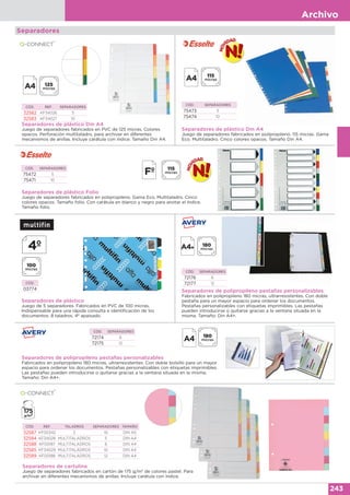 Archivo
243
Separadores
Separadores de plástico Din A4
Juego de separadores fabricados en PVC de 125 micras. Colores
opacos. Perforación multitaladro, para archivar en diferentes
mecanismos de anillas. Incluye carátula con índice. Tamaño Din A4.
CÓD. REF. SEPARADORES
32582 KF34026 5
32583 KF34027 10
Separadores de plástico Din A4
Juego de separadores fabricados en polipropileno. 115 micras. Gama
Eco. Multitaladro. Cinco colores opacos. Tamaño Din A4.
CÓD. SEPARADORES
75473 5
75474 10
Separadores de polipropileno pestañas personalizables
Fabricados en polipropileno 180 micras, ultrarresistentes. Con doble bolsillo para un mayor
espacio para ordenar los documentos. Pestañas personalizables con etiquetas imprimibles.
Las pestañas pueden introducirse o quitarse gracias a la ventana situada en la misma.
Tamaño: Din A4+.
CÓD. SEPARADORES
72174 6
72175 12
Separadores de cartulina
Juego de separadores fabricados en cartón de 175 g/m2
de colores pastel. Para
archivar en diferentes mecanismos de anillas. Incluye carátula con índice.
de colores pastel. Para
CÓD. REF. TALADROS SEPARADORES TAMAÑO
32587 KF00342 2 10 DIN A5
32584 KF34028 MULTITALADROS 5 DIN A4
32588 KF00187 MULTITALADROS 6 DIN A4
32585 KF34029 MULTITALADROS 10 DIN A4
32589 KF00188 MULTITALADROS 12 DIN A4
Separadores de plástico Folio
Juego de separadores fabricados en polipropileno. Gama Eco. Multitaladro. Cinco
colores opacos. Tamaño folio. Con carátula en blanco y negro para anotar el índice.
Tamaño folio.
CÓD. SEPARADORES
75472 5
75471 10
Separadores de plástico
Juego de 5 separadores. Fabricados en PVC de 100 micras.
Indispensable para una rápida consulta e identificación de los
documentos. 8 taladros. 4º apaisado.
CÓD.
03774 Separadores de polipropileno pestañas personalizables
Fabricados en polipropileno 180 micras, ultrarresistentes. Con doble
pestaña para un mayor espacio para ordenar los documentos.
Pestañas personalizables con etiquetas imprimibles. Las pestañas
pueden introducirse o quitarse gracias a la ventana situada en la
misma. Tamaño: Din A4+.
CÓD. SEPARADORES
72176 6
72177 12
 