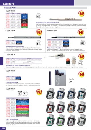 322
Escritura
Caran d´Ache
Recambios rotulador fine line
Recambio duradero y de gran precisión. Permite una escritura
fluida y fina. Cuerpo metálico. Punta de fibra con refuerzo metálico.
Repuesto de goma para portaminas
Repuesto de gomas de máxima calidad para portaminas Caran d'Ache. Se adaptan perfectamente a su portaminas original. Color blanco.
Tinta estilográfica
Compatible con todas las plumas estilográficas Caran d'Ache.
De inserción ligera con una leve presión. Caja de 5 cartuchos.
Tinta estilográfica
Tintas con pigmentos altamente intensos, vivos y duraderos.
Diseño hexagonal, marca de la casa, levemente inclinado que
permite utilizar hasta la última gota. Disponible en 12 colores.
Frasco de 50 ml.
CÓD. REF. TRAZO COLOR
76328 8122-000 MEDIO AZUL
76329 8128-000 MEDIO NEGRO
76330 8122-160 FINO AZUL
76331 8128-009 FINO NEGRO
CÓD. REF. MODELO
76332 505-000 844, RNX.316, ECRIDOR, HEXAGONAL Y MADISON
76333 506-000 LEMAN
76334 507-000 ECRIDOR XS Y VARIUS
CÓD. REF. COLOR
76335 8022-140 AZUL
76336 8028-009 NEGRO
CÓD. REF. COLOR
76326 8222-160 AZUL
76327 8228-009 NEGRO
Recambios rotulador roller
Recambios compatibles con todos los bolígrafos roller Caran
d'Ache. Permite una escritura fluida sin manchas. Punta de acero
inoxidable. Trazo medio.
CÓD. REF. COLOR
76337 8011-009 NEGRO CÓSMICO
76338 8011-140 AZUL IDÍLICO
76339 8011-149 AZUL MAGNÉTICO
76340 8011-191 TURQUESA HIPNÓTICO
76341 8011-070 ROJO INFRARROJO
76342 8011-080 FUCSIA DIVINO
76343 8011-052 NARANJA ELÉCTRICO
76344 8011-049 MARRÓN ORGÁNICO
76345 8011-210 VERDE VIBRANTE
76346 8011-221 VERDE DELICADO
76347 8011-099 ULTRAVIOLETA
76348 8011-005 GRIS INFINITO
CÓD. REF. TRAZO COLOR
76317 8422-260 GRUESO AZUL
76318 8422-000 MEDIO AZUL
76319 8422-160 FINO AZUL
76320 8428-109 GRUESO NEGRO
76321 8428-000 MEDIO NEGRO
76322 8428-009 FINO NEGRO
76323 8420-000 MEDIO ROJO
76324 8420-070 FINO ROJO
76325 8418-000 MEDIO VERDE
Recambio para bolígrafos Goliath
Famoso recambio Goliath para bolígrafos. Permite una escritura fluida sin manchas. Gran
duración: hasta 8.000 m. equivalente a 600 páginas Din A4. Cuerpo de acero inoxidable.
Punta de bola. Trazos intensos y regulares.
50ml
76332
76333 76334
 