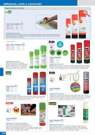 342
Adhesivos, corte y corrección
CÓD. CONTENIDO
28028 11 g
28030 22 g
28029 43 g
Pegamento en barra
Pegamento en barra con más de un 90% de ingredientes renovables.
Ofrece la máxima fuerza, eficiencia y durabilidad. Pega papel, cartón,
cartulina, etc. No deja grumos. No ondula el papel. Sin disolventes.
Pegamentos en barra
Pegamento en barra
Lápiz adhesivo de alta calidad.
Máximo deslizamiento sobre el papel.
Secado instantáneo, no humedece el
papel. No deja grumos ni filamentos.
Para papel, cartón, fotos, telas, etc.
CÓD. REF. CONTENIDO
36210 KF10504 10 g 25
36211 KF10505 20 g 12
36212 KF10506 40 g 10
Pegamento en barra
Lápiz adhesivo de alta calidad. Máximo deslizamiento sobre el papel. Secado instantáneo, no
humedece el papel. No deja grumos ni filamentos. Para papel, cartón, fotos, telas, etc. Apto
para uso escolar y en oficinas.
Pegamento en barra ecológico
Lápiz adhesivo ecológico fabricado 100%
con plástico reciclado. Sin disolventes ni olor.
Ideal para múltiples aplicaciones en el hogar, el colegio y en la
oficina. Apto para pegar papel, cartulinas, fotos, tejido, fieltro,
corcho, cuero y espuma dura. Lavable.
CÓD. CONTENIDO
73885 40 g
Pegamento en barra
Pegamento universal extrafuerte en barra para pegar todo tipo de
materiales: tejido, madera, goma EVA, plástico, cristal, piel,… El primer
universal que no gotea, no traspasa y no deja hilos. Fácil y limpio. No
deja grumos. Transparente, lavable a 60ºC y sin disolventes.
CÓD. CONTENIDO
31367 20 g
Pegamento en barra
Pegamento sólido en barra de fácil aplicación, limpio, transparente,
sin olor y lavable. Para pegar toda clase de papel, cartón, etc. Las
manchas se quitan directamente con agua.
CÓD. CONT.
28019 8 g 24
28020 21 g 24
28021 40 g 12
CÓD. REF. CONTENIDO
28009 PE01 10 g 24
28010 PE02 20 g 24
28011 PE03 40 g 12
Pegamento en barra
Barra adhesiva Classic Line. Adhesivo blanco en base agua. Si
se aplica suavemente no se aglutina el producto. Tapa ajustable,
proporciona un cierre hermético. Reposicionable: se puede pegar,
despegar y volver a pegar. Sin disolventes. Lavable.
CÓD. CONTENIDO
39951 21 g 20
 