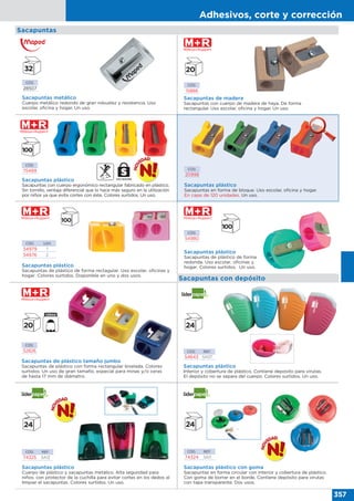 Adhesivos, corte y corrección
357
Sacapuntas
Sacapuntas plástico
Interior y cobertura de plástico. Contiene deposito para virutas.
El depósito no se separa del cuerpo. Colores surtidos. Un uso.
CÓD. REF.
54643 SA07
Sacapuntas con depósito
CÓD.
54980
CÓD.
52826
Sacapuntas plástico
Sacapuntas de plástico de forma
redonda. Uso escolar, oficinas y
hogar. Colores surtidos. Un uso.
Sacapuntas de plástico tamaño jumbo
Sacapuntas de plástico con forma rectangular biselada. Colores
surtidos. Un uso de gran tamaño, especial para minas y/o ceras
de hasta 17 mm de diámetro.
Sacapuntas plástico
Sacapuntas de plástico de forma rectagular. Uso escolar, oficinas y
hogar. Colores surtidos. Disponible en uno y dos usos.
CÓD. USO
54979 1
54976 2
CÓD. REF.
74325 SA12
CÓD. REF.
74324 SA11
Sacapuntas plástico
Cuerpo de plástico y sacapuntas metálico. Alta seguridad para
niños: con protector de la cuchilla para evitar cortes en los dedos al
limpiar el sacapuntas. Colores surtidos. Un uso.
Sacapuntas plástico con goma
Sacapuntas en forma circular con interior y cobertura de plástico.
Con goma de borrar en el borde. Contiene depósito para virutas
con tapa transparente. Dos usos.
USO SEGURO
CÓD.
20998
Sacapuntas plástico
Sacapuntas en forma de bloque. Uso escolar, oficina y hogar.
En cajas de 120 unidades. Un uso.
CÓD.
28507
Sacapuntas metálico
Cuerpo metálico redondo de gran robustez y resistencia. Uso
escolar, oficina y hogar. Un uso.
CÓD.
15888
Sacapuntas de madera
Sacapuntas con cuerpo de madera de haya. De forma
rectangular. Uso escolar, oficina y hogar. Un uso.
Sacapuntas plástico
Sacapuntas con cuerpo ergonómico rectangular fabricado en plástico.
Sin tornillo, ventaja diferencial que lo hace más seguro en la utilización
por niños ya que evita cortes con éste. Colores surtidos. Un uso.
CÓD.
75499
 