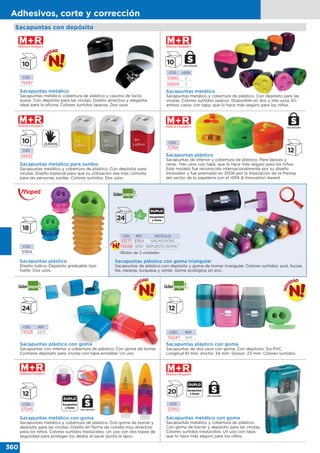 360
Adhesivos, corte y corrección
Sacapuntas con depósito
CÓD.
72184
Sacapuntas plástico
Diseño lúdico. Depósito graduable tipo
fuelle. Dos usos.
CÓD.
51914
CÓD. USOS
51890 2
52829 3
CÓD.
75497
Sacapuntas metálico
Sacapuntas metálico y cobertura de plástico. Con depósito para las
virutas. Colores surtidos opacos. Disponible en dos y tres usos. En
ambos casos con tapa, que lo hace más seguro para los niños.
Sacapuntas metálico
Sacapuntas metálico, cobertura de plástico y caucho de tacto
suave. Con depósito para las virutas. Diseño atractivo y elegante,
ideal para la oficina. Colores surtidos opacos. Dos usos.
Sacapuntas plástico
Sacapuntas de interior y cobertura de plástico. Para lápices y
ceras. Tres usos con tapa, que lo hace más seguro para los niños.
Este modelo fue reconocido internacionalmente por su diseño
innovador y fue premiado en 2006 por la Asociación de la Prensa
del sector de la papelería con el ISPA & Innovation Award.
Sacapuntas metálico para zurdos
Sacapuntas metálico y cobertura de plástico. Con depósito para
virutas. Diseño especial para que su utilización sea más cómoda
para las personas zurdas. Colores surtidos. Dos usos.
CÓD.
52832
USO SEGURO
USO SEGURO
Sacapuntas plástico con goma triangular
Sacapuntas de plástico con depósito y goma de borrar triangular. Colores surtidos: azul, fucsia,
lila, naranja, turquesa y verde. Goma ecológica sin pvc.
CÓD. REF. ARTÍCULO
53177 ER04 SACAPUNTAS
75048 ER12 REPUESTO GOMA *
CÓD.
37545
Sacapuntas metálico con goma
Sacapuntas metálico y cobertura de plástico. Con goma de borrar y
depósito para las virutas. Diseño en forma de cohete muy atractivo
para los niños. Colores surtidos traslúcidos. Un uso con dos topes de
seguridad para proteger los dedos al sacar punta la lápiz.
CÓD.
32952
Sacapuntas metálico con goma
Sacapuntas metálico y cobertura de plástico.
Con goma de borrar y depósito para las virutas.
Colores surtidos traslúcidos. Un uso con tapa,
que lo hace más seguro para los niños.
Sacapuntas plástico con goma
Sacapuntas con interior y cobertura de plástico. Con goma de borrar.
Contiene depósito para virutas con tapa extraíble. Un uso.
CÓD. REF.
74326 SA13
USO SEGURO
USO SEGURO
*Blíster de 2 unidades
Sacapuntas plástico con goma
Sacapuntas de dos usos con goma. Con depósito. Sin PVC.
Longitud 61 mm. Ancho: 34 mm. Grosor: 23 mm. Colores surtidos.
CÓD. REF.
75047 ER11
 