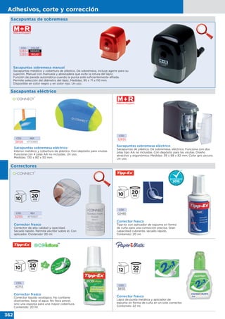 362
Adhesivos, corte y corrección
Sacapuntas sobremesa manual
Sacapuntas metálico y cobertura de plástico. De sobremesa, incluye agarre para su
sujeción. Manual con manivela y abrazadera que evita la rotura del lápiz.
Función de parada automática cuando la punta está suficientemente afilada.
Permite selección del diámetro del lápiz. Medidas: 95 x 71 x 110 mm.
Disponible en color negro y en color rojo. Un uso.
CÓD. COLOR
52834 NEGRO
52833 ROJO
Sacapuntas de sobremesa
CÓD.
52835
Sacapuntas sobremesa eléctrico
Sacapuntas de plástico. De sobremesa, eléctrico. Funciona con dos
pilas tipo AA no incluidas. Con depósito para las virutas. Diseño
atractivo y ergonómico. Medidas: 39 x 68 x 82 mm. Color gris oscuro.
Un uso.
CÓD. REF.
38128 KF00893
Sacapuntas sobremesa eléctrico
Interior metálico y cobertura de plástico. Con depósito para virutas.
Funciona con 4 pilas AA no incluidas. Un uso.
Medidas: 130 x 80 x 50 mm.
Correctores
Sacapuntas eléctrico
Corrector frasco
Corrector de alta calidad y opacidad.
Secado rápido. Permite escribir sobre él. Con
aplicador. Contenido: 20 ml.
CÓD. REF.
52155 KF10507
CÓD.
02485
Corrector frasco
Tipp-ex con aplicador de espuma en forma
de cuña para una corrección precisa. Gran
capacidad cubriente, secado rápido.
Contenido: 20 ml.
CÓD.
43713
Corrector frasco
Corrector líquido ecológico. No contiene
disolventes, base al agua. No lleva pincel,
sino una esponja para una mayor cobertura.
Contenido: 20 ml.
CÓD.
38135
Corrector frasco
Lápiz de punta metálica y aplicador de
espuma en forma de cuña en un solo corrector.
Contenido: 22 ml.
 