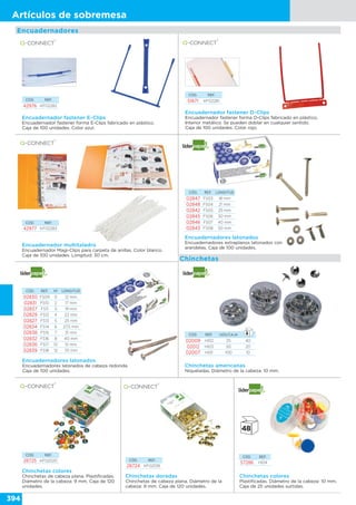 394
Artículos de sobremesa
Encuadernadores
Encuadernador fastener E-Clips
Encuadernador fastener forma E-Clips fabricado en plástico.
Caja de 100 unidades. Color azul.
CÓD. REF.
42976 KF02282
Encuadernador fastener D-Clips
Encuadernador fastener forma D-Clips fabricado en plástico.
Interior metálico. Se pueden doblar en cualquier sentido.
Caja de 100 unidades. Color rojo.
CÓD. REF.
51871 KF02281
Encuadernador multitaladro
Encuadernador Magi-Clips para carpeta de anillas. Color blanco.
Caja de 100 unidades. Longitud: 30 cm.
CÓD. REF.
42977 KF02283
CÓD. REF.
28725 KF02020
Chinchetas colores
Chinchetas de cabeza plana. Plastificadas.
Diámetro de la cabeza: 9 mm. Caja de 120
unidades.
Encuadernadores latonados
Encuadernadores extraplanos latonados con
arandelas. Caja de 100 unidades.
CÓD. REF. LONGITUD
02847 FS03 18 mm
02848 FS04 21 mm
02842 FS05 25 mm
02845 FS06 30 mm
02846 FS07 40 mm
02843 FS08 50 mm
Chinchetas colores
Plastificadas. Diámetro de la cabeza: 10 mm.
Caja de 25 unidades surtidas.
CÓD. REF.
57286 HI04
Chinchetas
Encuadernadores latonados
Encuadernadores latonados de cabeza redonda.
Caja de 100 unidades.
CÓD. REF. Nº LONGITUD
02830 FS09 0 12 mm
02831 FS10 2 17 mm
02837 FS11 3 19 mm
02829 FS12 4 22 mm
02827 FS13 5 25 mm
02834 FS14 6 27,5 mm
02838 FS15 7 31 mm
02832 FS16 8 40 mm
02836 FS17 10 51 mm
02839 FS18 12 70 mm
CÓD. REF.
28724 KF02018
Chinchetas doradas
Chinchetas de cabeza plana. Diámetro de la
cabeza: 9 mm. Caja de 120 unidades.
Chinchetas americanas
Niqueladas. Diámetro de la cabeza: 10 mm.
CÓD. REF. UDS/CAJA
02009 HI02 25 40
02012 HI03 50 20
02007 HI01 100 10
 