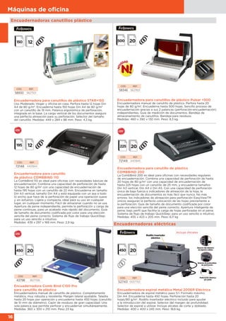 16
Máquinas de oﬁcina
Encuadernadora Comb Bind C150 Pro
para canutillo de plástico
Encuadernadora manual de canutillo de plástico. Completamente
metálica, muy robusta y resistente. Margen lateral ajustable. Taladra
hasta 20 hojas por operación y encuaderna hasta 450 hojas (canutillo
de 51 mm de diámetro). Cajón de residuos de gran capacidad. Una
sola palanca que permite perforar y encuadernar simultáneamente.
Medidas: 360 x 300 x 210 mm. Peso 23 kg.
CÓD. REF.
43798 IB271106
Encuadernadora para canutillo
de plástico COMBBIND 110
La CombBind 110 es ideal para oficinas con necesidades básicas de
encuadernación. Combina una capacidad de perforación de hasta
12 hojas de 80 g/m2
con una capacidad de encuadernación de
hasta 195 hojas con un canutillo de 22 mm. Encuaderna en tamaño
Din A3 vertical, tamaño Din A4 y está equipada con un asa a todo
lo ancho que hace de la perforación de papel una operación suave
y sin esfuerzo. Ligera y compacta, ideal para su uso en cualquier
lugar, en cualquier momento. Fácil de almacenar cuando no se usa.
Apertura de peine independiente, permite la perforación y carga de
peine continuas, para un acabado más rápido del documento. Guía
de tamaño de documento codificada por color para una elección
sencilla del peine correcto. Sistema de flujo de trabajo QuickStep:
para un uso sencillo e intuitivo.
Medidas: 439 x 297 x 169 mm. Peso: 2,9 kg.
Encuadernadora para canutillo de plástico
COMBBIND 200
La CombBind 200 es ideal para oficinas con necesidades regulares
de encuadernación. Combina una capacidad de perforación de hasta
20 hojas de 80 g/m2
con una capacidad de encuadernación de
hasta 225 hojas con un canutillo de 25 mm, y encuaderna tamaños
Din A3 vertical, Din A4 o Din A5. Con una capacidad de perforación
única de baja fuerza e indicadores de alineación de la hoja, la
encuadernación de documentos es más fácil que nunca. No más
errores: los indicadores de alineación para perforación EasyViewTM
únicos aseguran la perfecta colocación de las hojas previamente a
la perforación. Guía de tamaño de documento codificada por color
para una elección sencilla del peine correcto. Apertura inteligente de
peine; bajo perfil que facilita la carga de hojas perforadas en el peine.
Sistema de flujo de trabajo QuickStep: para un uso sencillo e intuitivo.
Medidas: 455 x 423 x 205 mm. Peso: 6,11 kg
CÓD. REF.
72148 4401844
CÓD. REF.
72149 4401845
Encuadernadora para canutillos de plástico STAR+150
Uso Moderado. Hogar y oficina en casa. Perfora hasta 12 hojas Din
A4 de 80 g/m2
. Encuaderna hasta 150 hojas Din A4 de 80 g/m2
con un canutillo de 19 mm. Palanca ergonómica de perforación,
integrada en la base. La carga vertical de los documentos asegura
una perfecta alineación para su perforación. Selector del tamaño
del canutillo. Medidas: 449 x 284 x 86 mm. Peso: 4,3 kg.
Encuadernadora para canutillos de plástico Pulsar +300
Encuadernadora manual de canutillo de plástico. Perfora hasta 20
hojas de 80 g/m2
. Encuaderna hasta 500 hojas. Sencillo proceso de
encuadernación gracias a sus 2 palancas (perforación-encuadernación)
independientes. Guía de medición de documentos. Bandeja de
almacenamiento de canutillos. Bandeja para residuos.
Medidas: 460 x 390 x 130 mm. Peso: 8,3 kg.
CÓD. REF.
58930 5627501
CÓD. REF.
58346 5627601
500
Encuadernadoras canutillos plástico
Encuadernadora espiral metálica Metal 200ER Eléctrica
Encuadernadora de espiral metálico paso 5:1. Formato máximo
Din A4. Encuaderna hasta 450 hojas. Perforación hasta 20
hojas/80 g/m2
. Rodillo insertador eléctrico incluido para ayudar
a la introducción del espiral. Selector del margen de profundidad.
Selector de espiral a utilizar. Incluye alicates de corte y doblado.
Medidas: 400 x 400 x 245 mm. Peso: 18,6 kg.
CÓD. REF.
52743 0037702
Incluye Alicates
Encuadernadoras eléctricas
 