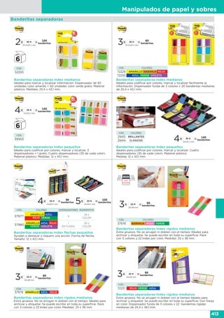 Manipulados de papel y sobres
413
Banderitas separadoras Index pequeños
Ideales para codificar por colores, marcar y localizar. 3
dispensadores + 1 gratis. Cuatro dispensadores (35 de cada color).
Material plástico. Medidas: 12 x 43,1 mm.
Banderitas separadoras Index medianos
Ideales para marcar y localizar información. Dispensador de 50
unidades color amarillo + 50 unidades color verde gratis. Material
plástico. Medidas: 25,4 x 43,1 mm.
Banderitas separadoras Index medianos
Ideales para codificar por colores, marcar y localizar fácilmente la
información. Dispensador funda de 3 colores x 20 banderitas medianas
de 25,4 x 43,1 mm.
2x =25,4x43,1 mm
100
banderitas
50 H
3x =25,4x43,1 mm
60
banderitas
20 H
CÓD.
39955
CÓD.
52200
Banderitas separadoras
Banderitas separadoras Index pequeños
Ideales para codificar por colores, marcar y localizar. Cuatro
dispensadores (35 de cada color). Material plástico.
Medida: 12 x 43,1 mm.
4x =12x43,1 mm
140
banderitas
35 H
Banderitas separadoras Index flechas pequeños
Ayudan a destacar y requerir una acción. Forma de flecha.
Tamaño: 12 x 43,1 mm.
4x =12x43,1 mm
96
banderitas
24 H
5x =12x43,1 mm
100
banderitas
20 H
CÓD. COLORES
29415 BRILLANTES
29414 CLÁSICOS
Banderitas separadoras Index rígidos medianos
Extra gruesos. No se arrugan ni doblan con el tiempo. Ideales para
archivar y etiquetar. Se puede escribir en toda su superficie. Pack
con 3 colores y 22 Index por color. Medidas: 25 x 38 mm.
EXTRA
DURADERO
3x =25x38 mm
66
banderitas
22 H
Banderitas separadoras Index rígidos medianos
Extra gruesos. No se arrugan ni doblan con el tiempo. Ideales para
archivar y etiquetar. Se puede escribir en toda su superficie. Pack
con 3 colores y 22 Index por color. Medidas: 25 x 38 mm.
Banderitas separadoras Index rígidos medianos
Extra gruesos. No se arrugan ni doblan con el tiempo Ideales para
archivar y etiquetar. Se puede escribir en toda su superficie. Con franja
en color. Dispensador funda de 3 colores x 22 banderitas rígidas
medianas de 25,4 x 38,1 mm.
3x =25x38 mm
66
banderitas
22 H 3x =25x38 mm
66
banderitas
22 H
4x =12x43,1 mm
140
banderitas
35 H
CÓD. COLORES
72229 AMARILLO NARANJA ROJO
72230 AZUL VERDE VIOLETA
CÓD. COLORES
37978 NARANJA ROSA VERDE
CÓD. COLORES
37979 AMARILLO AZUL ROJO
CÓD. COLORES
72231 ROJO VERDE AZUL
CÓD. COLORES DISPENSADORES BANDERITAS
37977
AMARILLO AZUL
ROJO VERDE
4
24 x
COLOR
37980
AMARILLO AZUL ROJO
VERDE VIOLETA
1
EN FUNDA
20 x
COLOR
 