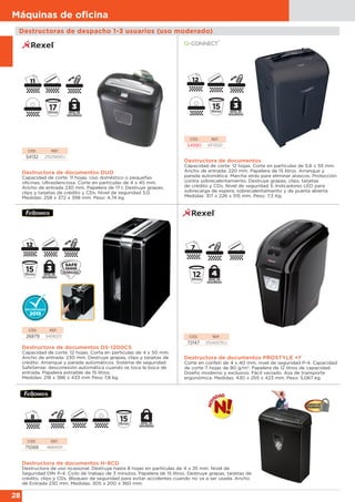 28
Máquinas de oﬁcina
Destructoras de despacho 1-3 usuarios (uso moderado)
Destructora de documentos PROSTYLE +7
Corte en confeti de 4 x 40 mm, nivel de seguridad P-4. Capacidad
de corte 7 hojas de 80 g/m2
. Papelera de 12 litros de capacidad.
Diseño moderno y exclusivo. Fácil vaciado. Asa de transporte
ergonómica. Medidas: 430 x 255 x 423 mm. Peso: 5,067 kg.
CÓD. REF.
72147 2104007EU
Destructora de documentos H-8CD
Destructora de uso ocasional. Destruye hasta 8 hojas en partículas de 4 x 35 mm. Nivel de
Seguridad DIN P-4. Ciclo de trabajo de 3 minutos. Papelera de 15 litros. Destruye grapas, tarjetas de
crédito, clips y CDs. Bloqueo de seguridad para evitar accidentes cuando no va a ser usada. Ancho
de Entrada 230 mm. Medidas: 305 x 200 x 360 mm.
CÓD. REF.
75568 4684501
Destructora de documentos
Capacidad de corte: 12 hojas. Corte en partículas de 5,6 x 55 mm.
Ancho de entrada: 220 mm. Papelera de 15 litros. Arranque y
parada automática. Marcha atrás para eliminar atascos. Protección
contra sobrecalentamiento. Destruye grapas, clips, tarjetas
de crédito y CDs. Nivel de seguridad 3. Indicadores LED para
sobrecarga de espera, sobrecalentamiento y de puerta abierta.
Medidas: 317 x 226 x 515 mm. Peso: 7,3 Kg.
CÓD. REF.
54990 KF15551
Destructora de documentos DS-1200CS
Capacidad de corte: 12 hojas. Corta en partículas de 4 x 50 mm.
Ancho de entrada: 230 mm. Destruye grapas, clips y tarjetas de
crédito. Arranque y parada automáticos. Sistema de seguridad
SafeSense: desconexión automática cuando se toca la boca de
entrada. Papelera extraíble de 15 litros.
Medidas: 218 x 386 x 433 mm Peso 7,8 kg.
CÓD. REF.
26879 3409201
Destructora de documentos DUO
Capacidad de corte: 11 hojas. Uso doméstico o pequeñas
oficinas. Ultrasilenciosa. Corte en partículas de 4 x 45 mm.
Ancho de entrada 230 mm. Papelera de 17 l. Destruye grapas,
clips y tarjetas de crédito y CDs. Nivel de seguridad 3,0.
Medidas: 258 x 372 x 398 mm. Peso: 4,74 kg.
CÓD. REF.
54132 2102560EU
 