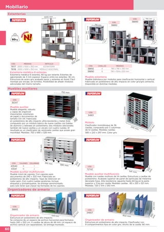 60
Mobiliario
720mm
541 mm
330m
m
Mueble estantería
Mueble biblioteca por módulos para clasificación horizontal o vertical.
Fabricado en poliestireno de alto impacto en color gris/gris antracita.
Disponible en distintas medidas.
CÓD.
38890
790 mm
1554mm
330
m
m
790 mm
790
mm
330m
m
CÓD.
38892
CÓD. CASILLAS MEDIDAS
38892 4 790 x 790 x 330 mm
38890 8 790 x 1554 x 330 mm
Estanterías
Muebles auxiliares
Mueble auxiliar
Mueble elegante, robusto
y capaz de organizar
importantes volúmenes
de papel o documentos de
tamaño Din A4. Fabricado
en poliestireno de alto impacto ultra-resistente y metal. Está
compuesto por un módulo básico de nueve casillas con baldas
de aluminio y laterales en poliestireno, dos módulos adicionales
también de nueve casillas y un zócalo con cuatro ruedas. El
resultado es un clasificador de veintisiete casillas que posee gran
movilidad. Medidas: 750 x 690 x 328 mm.
750 mm
690mm
328
m
m
CÓD.
36347
CÓD.
34801
Módulo
Clasificador monobloque de 36
casillas, compuesto por 3 columnas
de 12 casillas. Medidas casillas:
580 x 220 x 297 mm. Color gris.
580mm
220 mm
297
m
m
Mueble auxiliar multifunción
Mueble móvil de cajones. Con cajones para
documentos de 240 x 320 mm. Fabricado en
poliestireno de alto impacto. Tope de retención en
cada cajón. Con cuatro ruedas giratorias. Incluye
etiquetas y portaetiquetas. Se entrega semimontado,
para solo tener que clipsar las fachadas de los cajones.
715mm
316 mm
343m
m
580 mm
CÓD. CAJONES COLUMNAS
43540 8 1
43541 16 2
Mueble auxiliar multifunción
Mueble con ruedas multiuso de 14 casillas. Estructura y casillas de
poliestireno. Acabado superior de panel de partículas de melanina
decorado haya. Alta resistencia: aguanta hasta 60 kg en la parte
superior y 3 kg por casilla. Medidas casillas : 85 x 250 x 321 mm.
Medidas: 720 x 514 x 330 mm.
CÓD.
72742
Estantería metálica 6 estantes
Estantería metálica 6 estantes, 80 kg por estante. Estantes de
aglomerado de 3 mm espesor. Espacio entre los estantes: 36 cm.
Estructura de acero gris acabado epoxi y estantes en Isorel. Fácil
montaje por encaje, sin tornillos. Posibilidad de añadir módulos
adicionales del mismo tamaño.
1000 mm
2000mm
350 mm
CÓD. MEDIDAS ARTÍCULO
76117 2000 x 1000 x 350 mm ESTANTERÍA
76118 2000 x 1000 x 350 mm MÓDULO ADICIONAL
Organizador de armario
Estructura en poliestireno de alto impacto. Clasificador con
9 compartimentos fijos en color gris. Ancho de la casilla: 80 mm.
802 mm
290mm210mm
CÓD.
34807
Organizadores de armario
Organizador de armario
Estructura en poliestireno de alto impacto.
Se compone de un espacio de archivo horizontal para formatos
hasta 240 x 320 cm. 4 casillas de altura de 48 mm. Un espacio de
archivo vertical con separadores. Se entrega montado.
CÓD.
38893
245mm
543 mm
340
m
m
 