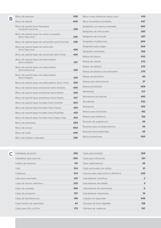 Blocs de esbozos	 626
Blocs de espiral	 440
Blocs de espiral Serie Pautaguía
iniciación escritura	 439
Blocs de espiral tapas de cartón compacto
Serie Tapa dura	 426
Blocs de espiral tapas de cartoncillo Serie Discover	 426
Blocs de espiral tapas de cartoncillo
Serie Tapa Azul	 426
Blocs de espiral tapas de cartoncillo Serie Write	 424
Blocs de espiral tapas de polipropileno
Serie Antartik	 437
Blocs de espiral tapas de polipropileno
Serie Executive	 435
Blocs de espiral tapas de polipropileno
Serie Imagine	 435
Blocs de espiral tapas de polipropileno Serie Think	 436
Blocs de espiral tapas extraduras Serie Antartik	 430
Blocs de espiral tapas extraduras Serie Dream	 429
Blocs de espiral tapas extraduras Serie Inspire	 427
Blocs de espiral tapas forradas Serie Antartik	 434
Blocs de espiral tapas forradas Serie Classic	 432
Blocs de espiral tapas forradas Serie Multilíder	 433
Blocs de espiral tapas forradas Serie Paper Coat	 432
Blocs de exámenes	 599
Blocs de música	 602
Blocs de notas	 446
Blocs de trabajos manuales	 595
Blocs notas adhesivas quita y pon	 414
Blocs recambios encolados	 447
Bolígrafos con peana mostrador	 290
Bolígrafos de tinta aceite	 283
Bolígrafos de tinta gel	 287
Bolígrafos multifunción	 290
Bolígrafos para colgar	 294
Bolígrafos retráctiles 	 285
Bolsas de basura	 542
Bolsas de celofán	 275
Bolsas de plástico	 275
Bolsas de plástico con autocierre	 275
Bolsas de plastificar	 40
Bolsas para destructoras 	 37
Bolsos portatodos	 666
Bombones	 517
Borradores de pizarras	 495
Borratintas	 332
Botiquines	 535
Brazos para monitores	 182
Brazos para teléfonos	 182
Buzones de sugerencias	 65
Buzones para correspondencia	 65
Buzones para publicidad	 65
Buzos protectores	 550
B
C Caballetes de pintor	 592
Caballetes para pizarras	 505
Cables de conexión	 161
Café	 514
Cafeteras	 514
Caja para caramelos	 521
Cajas de archivo definitivo	 225
Cajas de caudales	 398
Cajas de proyectos	 197
Cajas de transferencias	 199
Cajas fuertes de seguridad	 65
Cajas para CDs y DVDs	 172
Cajas para embalar	 258
Cajas para infusiones	 521
Cajas registradoras	 43
Cajón archivador de cartón	 61
Cajones para cajas archivo definitivo	 225
Calculadoras científicas	 2
Calculadoras de bolsillo	 4
Calculadoras de sobremesa	 6
Calculadoras impresoras	 10
Calzado de seguridad	 548
Cámaras de fotos digitales	 159
Cámaras de vigilancia	 167
 