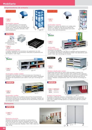 62
Mobiliario
900 mm
360
m
m
275mm
900 mm
360
m
m
240mm
Archivador cajones
Con ruedas giratorias, convirtiéndolo
en un accesorio práctico y cómodo de
utilizar. Las ruedas van desmontadas para
evitar roturas. 4 cajones verticales. Color
azul/transparente.
700mm400
m
m
290 mm
CÓD.
29094
Archivador cajones
Módulo de 5 cajones de plástico con ruedas, para
clasificar y organizar todo tipo de material de
oficina. Las ruedas van desmontadas para evitar
roturas. Color gris/transparente.
1055mm385
m
m
300 mm
CÓD.
43318
Archivadores casillas
4 casillas modulables con encimeras. Se superponen con sólo
encajarlas. Montaje sin herramientas. Fabricado en poliestireno de
alto impacto. Color negro.
Montaje sin
herramientas,
simplemente con clips
incorporados
87mm
268 mm 323
m
mCÓD.
26646
Archivador casillas Jumbo
Archivador trío jumbo con 3 huecos de base por 2 de altura: 6
casilleros. Incluye tarjeteros y un separador para sobres. Posibilidad
de añadir más separadores para sobres. Color gris. Se entrega sin
montar.
CÓD.
57073
Módulo clasificador cartón
Organizador fabricado en cartón 100% reciclado e impreso con
tintas a base de agua. 100% reciclable. Ocho casilleros para organizar
documentos, correo y otros productos de escritorio. En la parte frontal
se pueden incluir etiquetas. Apilable hasta tres alturas para ahorrar
espacio. Medidas compartimento: 230 x 55 x 310 mm. Se entrega sin
montar.
CÓD.
46693
490 mm
310 mm
320mm
Archivador
casillas estándar
Archivador trío estándar
con 3 huecos de base por 3 de altura: 9 casilleros Incluye tarjeteros y
un separador para sobres. Posibilidad de añadir más separadores para
sobres. Color: gris. Se entrega sin montar.
CÓD.
57072
Organizadores de armario
Archivador casillas
Módulo archivador con 15 casilleros para archivar horizontalmente
documentos tamaño Din A4. Incluye visores y etiquetas, cuentan con
una muesca para facilitar la extracción de los documentos. Color gris.
Se entregan sin montar.
Armario sin persiana
Se adapta a diferentes espacios y necesidades. Cierre con persiana.
Fabricado en poliestireno. Color gris. Alta resistencia: aguanta hasta 30
kilos. Fácil y rápido montaje gracias a su sistema de clips. Se le puede
añadir ruedas.
375mm
380
m
m 800 mm
CÓD.
34809
CÓD. ARTÍCULO
26617 MÓDULO
26619 PERSIANA
892 mm
437mm400mm
Mamparas
Mampara divisoria
Mampara translúcida con 2 paneles en polipropileno y
estructura de aluminio. Móviles, equipadas de un pie fijo
y de un pie móvil con ruedas. Geometría variable. Unidas
con 4 clips de conexiones. Medidas: 1700 x 760 x 440 mm.
Peso: 19 Kg.
CÓD.
72741
1700mm
760 mm
440
mm
 