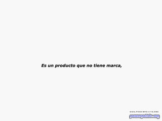 Es un producto que no tiene marca, 