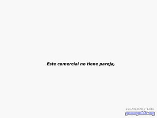 Este comercial no tiene pareja,  