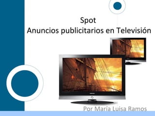 Spot
Anuncios publicitarios en Televisión
Por María Luisa Ramos
 