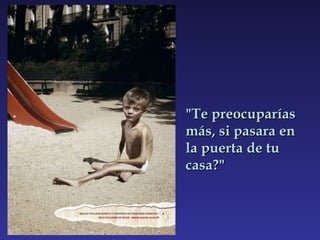 "Te preocuparías más, si pasara en la puerta de tu casa?" 