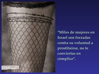 "Miles de mujeres en Israel son forzadas contra su voluntad a prostituirse, no te conviertas en cómplice". 