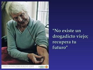 "No existe un drogadicto viejo; recupera tu futuro" 