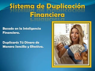 Sistema de DuplicaciónFinanciera Basado en la Inteligencia Financiera. Duplicarás Tú Dinero de Manera Sencilla y Efectiva. 