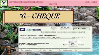 UNIVERSIDAD ANDINA DEL CUSCO SUB – SEDE -
SICUANI
"6.- CHEQUE
 