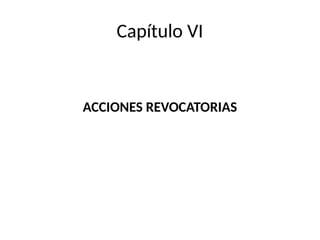 Capítulo VI
ACCIONES REVOCATORIAS
 