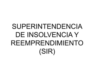 SUPERINTENDENCIA
DE INSOLVENCIA Y
REEMPRENDIMIENTO
(SIR)
 