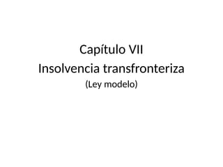 Capítulo VII
Insolvencia transfronteriza
(Ley modelo)
 