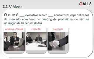 2.1 //  Alpen  O que é  ___  executive search ___ consultores especializados de mercado com foco no hunting de profissionais e não na utilização de banco de dados pesquisa e estratégia entrevistas negociação 