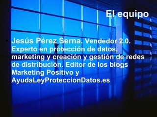 El equipo  Jesús Pérez Serna.  Vendedor 2.0. Experto en protección de datos, marketing y creación y gestión de redes de distribución. Editor de los blogs Marketing Positivo y AyudaLeyProteccionDatos.es 