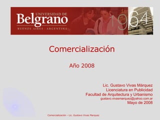 Comercialización Año 2008 Lic. Gustavo Vivas Márquez Licenciatura en Publicidad Facultad de Arquitectura y Urbanismo [email_address] Mayo de 2008 