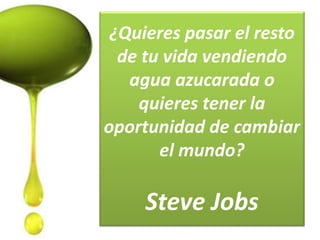 ¿Quieres pasar el resto
de tu vida vendiendo
agua azucarada o
quieres tener la
oportunidad de cambiar
el mundo?
Steve Jobs
 