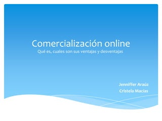 Comercialización online
Qué es, cuales son sus ventajas y desventajas
Jenniffer Araúz
Cristela Macías
 