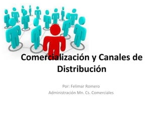Comercialización y Canales de 
Distribución 
Por: Felimar Romero 
Administración Mn. Cs. Comerciales 
 