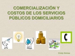 COMERCIALIZACIÓN Y COSTOS DE LOS SERVICIOS PÚBLICOS DOMICILIARIOS Cindy Gómez 