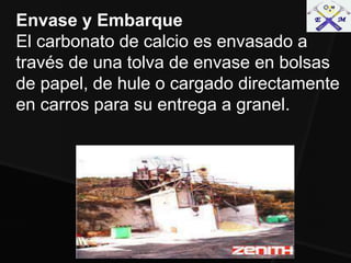 Envase y Embarque
El carbonato de calcio es envasado a
través de una tolva de envase en bolsas
de papel, de hule o cargado directamente
en carros para su entrega a granel.
 