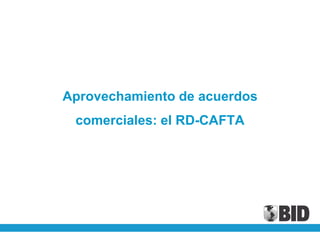 Aprovechamiento de acuerdos
 comerciales: el RD-CAFTA
 