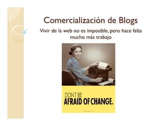 Comercialización de BlogsComercialización de Blogsgg
Vivir de la web no es imposible, pero hace falta
mucho más trabajoj
 