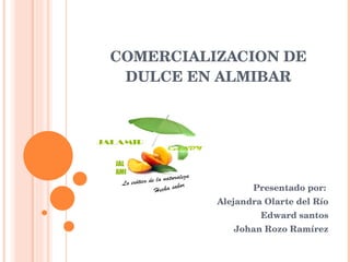 COMERCIALIZACION DE DULCE EN ALMIBAR Presentado por:  Alejandra Olarte del Río Edward santos Johan Rozo Ramírez     JALAMI   