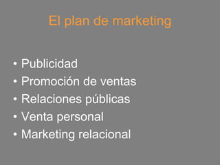 El plan de marketing


•   Publicidad
•   Promoción de ventas
•   Relaciones públicas
•   Venta personal
•   Marketing relacional
 