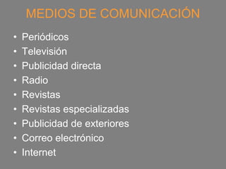 MEDIOS DE COMUNICACIÓN
•   Periódicos
•   Televisión
•   Publicidad directa
•   Radio
•   Revistas
•   Revistas especializadas
•   Publicidad de exteriores
•   Correo electrónico
•   Internet
 