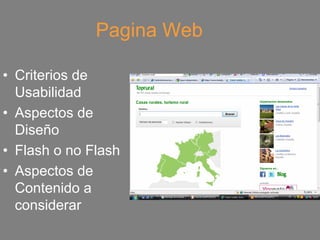 Pagina Web

• Criterios de
  Usabilidad
• Aspectos de
  Diseño
• Flash o no Flash
• Aspectos de
  Contenido a
  considerar
 