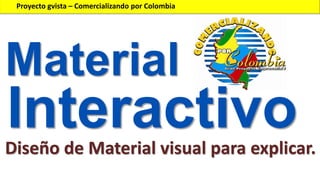 Proyecto gvista – Comercializando por Colombia

Material

Interactivo
Diseño de Material visual para explicar.

 