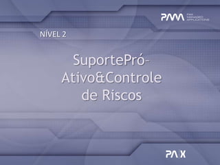 NÍVEL 2


       SuportePró–
     Ativo&Controle
        de Riscos
 