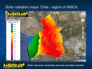 Solar radiation maps: Chile - region of ARICA




             Solar resource consulting services and data provider
 