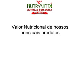 Valor Nutricional de nossos
    principais produtos
 
