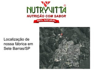 Localização de
nossa fábrica em
Sete Barras/SP
 