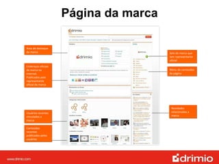 Área de destaque da marca Endereços oficiais da marca na internet. Publicados pelo representante oficial da marca Usuários recentes vinculados a marca Conteúdos recentes publicados pelos usuários Selo de marca que tem representante oficial Menu de conteúdos da página Novidades relacionadas a marca Página da marca 