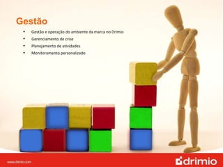 Gestão Gestão e operação do ambiente da marca no Drimio Gerenciamento de crise Planejamento de atividades Monitoramento personalizado 