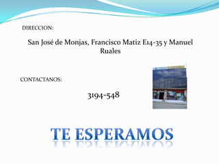 DIRECCION:

  San José de Monjas, Francisco Matiz E14-35 y Manuel
                         Ruales


CONTACTANOS:

                    3194-548
 