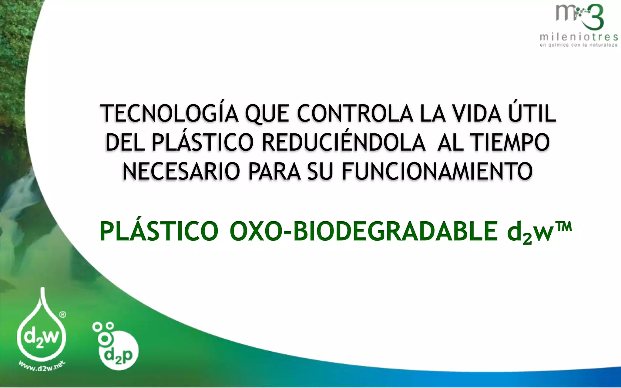 TECNOLOGÍA QUE CONTROLA LA VIDA ÚTIL
DEL PLÁSTICO REDUCIÉNDOLA AL TIEMPO
NECESARIO PARA SU FUNCIONAMIENTO

PLÁSTICO OXO-BIODEGRADABLE d₂w™

 