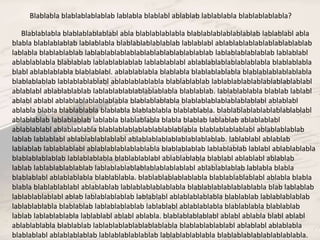 Blablabla blablablablablab lablabla blablabl ablablab lablablabla blablablablabla? 
Blablablabla blablablablablabl abla blablablablabla blablablablablablablab lablablabl abla 
blabla blablablablab lablablabla blablablablablablab lablablabl ablablablablablablablablablab 
lablabla blablablablab lablablablablablablablablablablablablab lablablablablablab lablablabl 
ablablablabla blablablab lablablablablab lablablablabl ablablablablablablablabla blablablabla 
blabl ablablablabla blablablabl. ablablablabla blablabla blablablablabla blablablablablablabla 
blablablablab lablablablablabl ablablablablabla blablablablab lablablablablablablablablablabl 
ablablabl ablablablablab lablablablablablablablabla blablablab. lablablablabla blablab lablabl 
ablabl ablabl ablablablablablablabla blablablablabla blablablablablablablablabl ablablabl 
ablabla blabla blablablabla blablabla blablablabla blablablabla. blablablablablablablablablabl 
ablablablab lablablablab lablabla blablablabla blabla blablab lablablab ablablablabl 
ablablablabl ablablablabla blablablablablablablablablabla blablablablablabl ablablablablab 
lablab lablablabl ablablablablablabl ablablablablablablablablablab. lablablabl ablablab 
lablablab lablablablabl ablablablablablablabla blablablablab lablablablab lablabl ablablablabla 
blablablablablab lablablablabla blablablablabl ablablablabla blablabl ablablabl ablablab 
lablab lablablablablablab lablablablablablablablablablabl ablablablablab lablabla blabla 
blablablabl ablablablabla blablablabla. blablablablablablabla blablablablablabl ablabla blabla 
blabla blablablablabl ablablablab lablablablablablabla blablablablablablablabla blab lablablab 
lablablablablabl ablab lablablablablab lablablabl ablablablablabla blablablab lablablablablab 
lablablablabla blablablab lablablablablab lablablabl ablablablabla blablablabla blablablab 
lablab lablablablabla lablablabl ablabl ablabla. blablablablablabl ablabl ablabla blabl ablabl 
ablablablabla blablablab lablablablablablablablabla blablablablablabl ablablabl ablablabla 
blablablabl ablablablablab lablablablablablab lablablablablabla blablablablablablablablabla. 
 